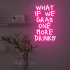 What If We Grab One More Drink Neon Sign
